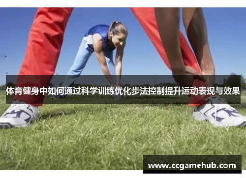 体育健身中如何通过科学训练优化步法控制提升运动表现与效果