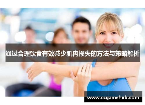 通过合理饮食有效减少肌肉损失的方法与策略解析